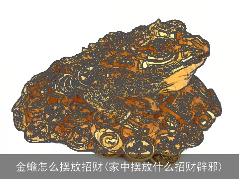 金蟾怎么摆放招财(家中摆放什么招财辟邪)