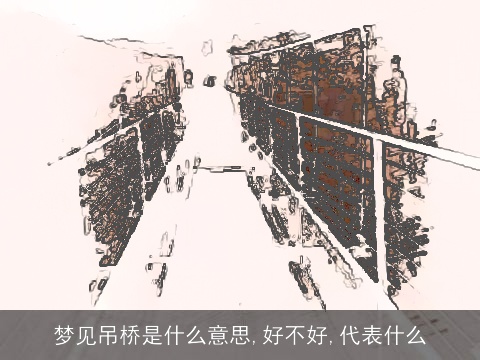 梦见吊桥是什么意思,好不好,代表什么