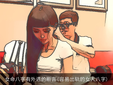 女命八字有外遇的断言(容易出轨的女人八字)