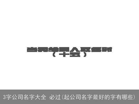 3字公司名字大全 必过(起公司名字最好的字有哪些)