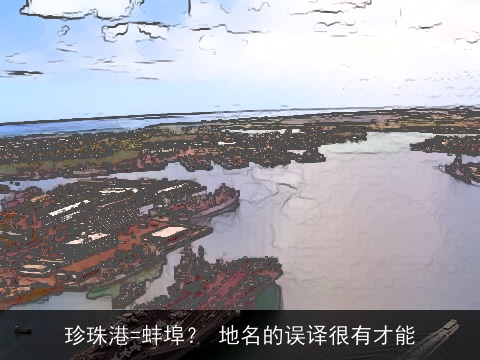 珍珠港=蚌埠？ 地名的误译很有才能