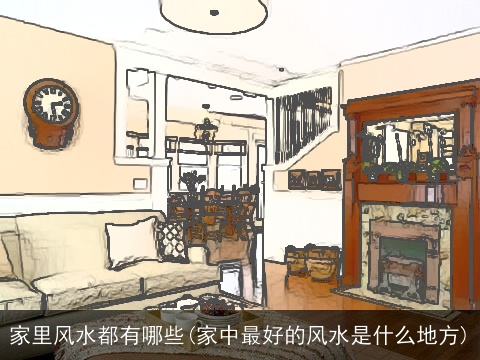 家里风水都有哪些(家中最好的风水是什么地方)