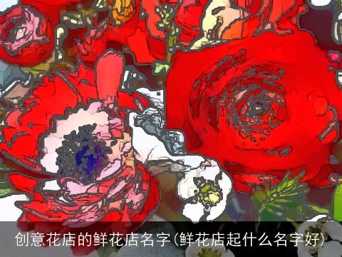 创意花店的鲜花店名字(鲜花店起什么名字好)