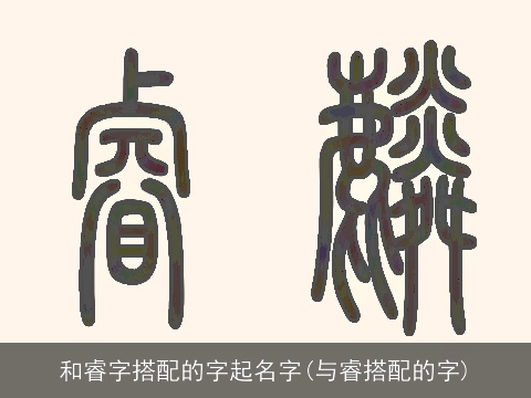 和睿字搭配的字起名字(与睿搭配的字)