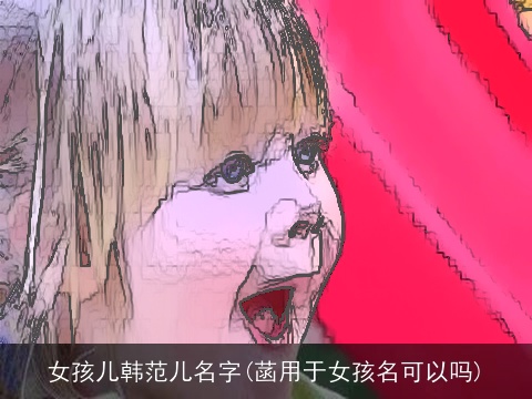 女孩儿韩范儿名字(菡用于女孩名可以吗)