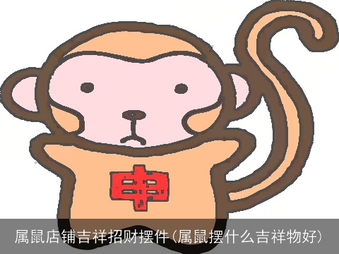 属鼠店铺吉祥招财摆件(属鼠摆什么吉祥物好)