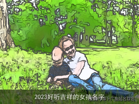 2023好听吉祥的女孩名字