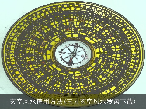 玄空风水使用方法(三元玄空风水罗盘下截)