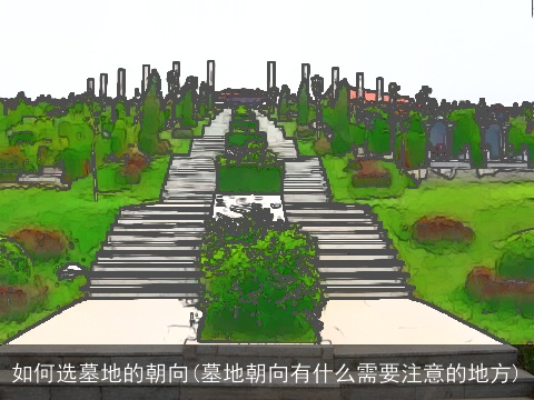 如何选墓地的朝向(墓地朝向有什么需要注意的地方)