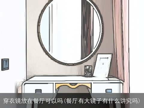 穿衣镜放在餐厅可以吗(餐厅有大镜子有什么讲究吗)
