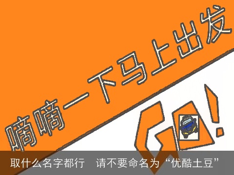 取什么名字都行  请不要命名为“优酷土豆”
