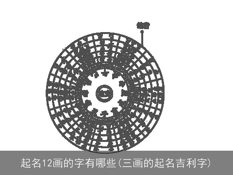 起名12画的字有哪些(三画的起名吉利字)