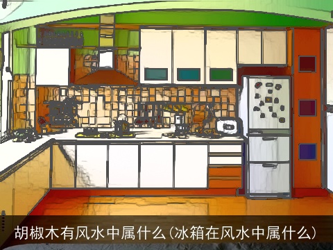 胡椒木有风水中属什么(冰箱在风水中属什么)