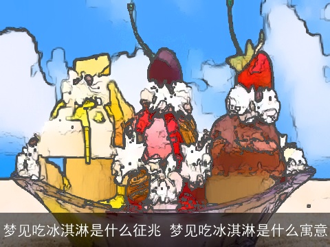 梦见吃冰淇淋是什么征兆 梦见吃冰淇淋是什么寓意