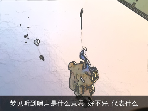 梦见听到哨声是什么意思,好不好,代表什么