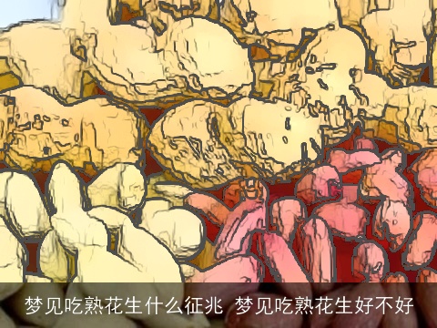 梦见吃熟花生什么征兆 梦见吃熟花生好不好
