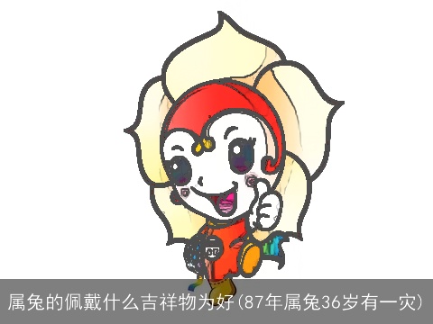 属兔的佩戴什么吉祥物为好(87年属兔36岁有一灾)