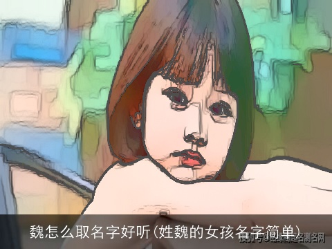 魏怎么取名字好听(姓魏的女孩名字简单)