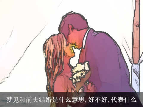 梦见和前夫结婚是什么意思,好不好,代表什么