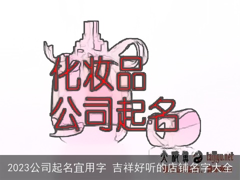 2023公司起名宜用字 吉祥好听的店铺名字大全