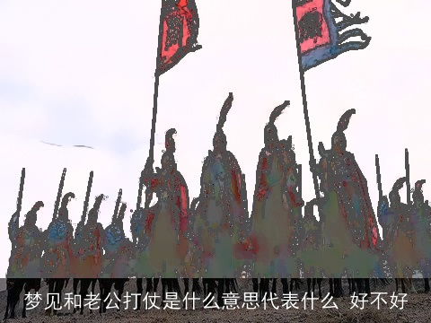 梦见和老公打仗是什么意思代表什么 好不好