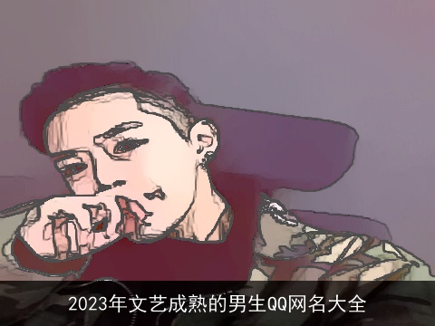 2023年文艺成熟的男生QQ网名大全