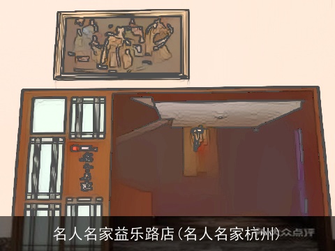 名人名家益乐路店(名人名家杭州)