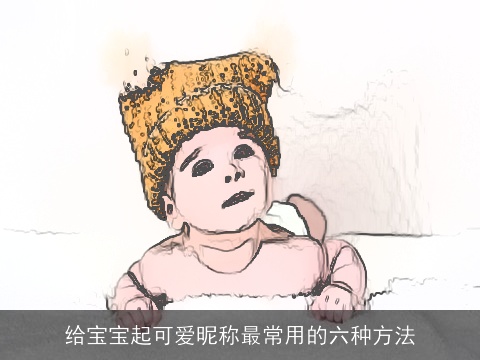 给宝宝起可爱昵称最常用的六种方法