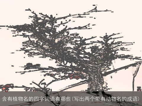 含有植物名的四字词语有哪些(写出两个带有动物名的成语)