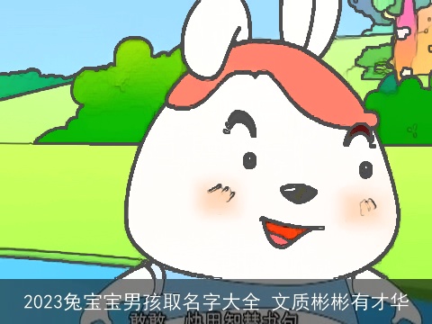 2023兔宝宝男孩取名字大全 文质彬彬有才华