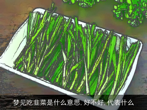 梦见吃韭菜是什么意思,好不好,代表什么