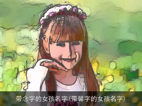带念字的女孩名字(带馨字的女孩名字)