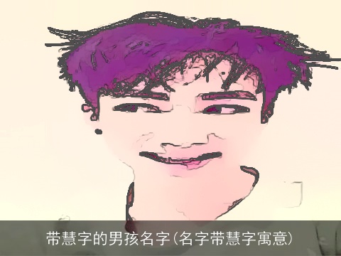 带慧字的男孩名字(名字带慧字寓意)