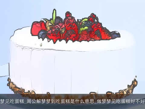 梦见吃蛋糕_周公解梦梦到吃蛋糕是什么意思_做梦梦见吃蛋糕好不好