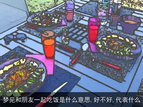 梦见和朋友一起吃饭是什么意思,好不好,代表什么