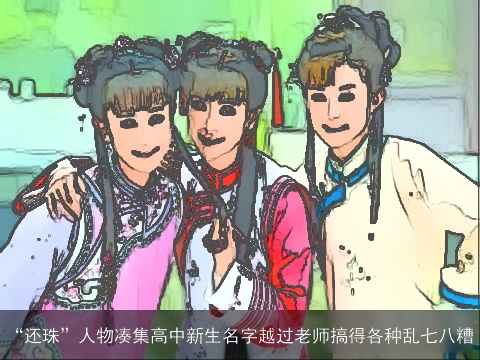 “还珠”人物凑集高中新生名字越过老师搞得各种乱七八糟