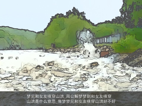 梦见和女友横穿山洪_周公解梦梦到和女友横穿山洪是什么意思_做梦梦见和女友横穿山洪好不好