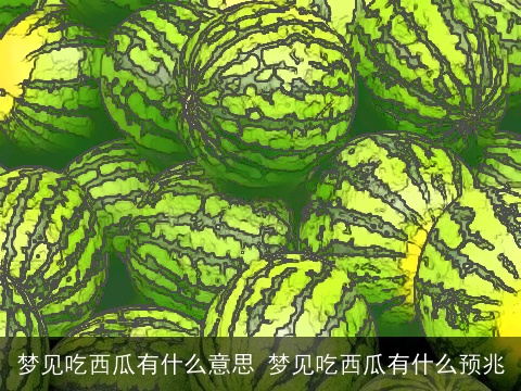 梦见吃西瓜有什么意思 梦见吃西瓜有什么预兆