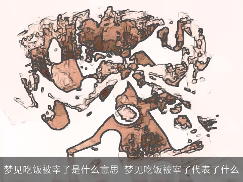 梦见吃饭被宰了是什么意思 梦见吃饭被宰了代表了什么