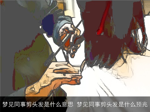 梦见同事剪头发是什么意思 梦见同事剪头发是什么预兆