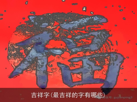 吉祥字(最吉祥的字有哪些)