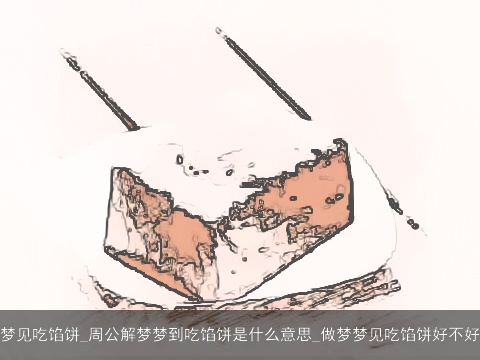 梦见吃馅饼_周公解梦梦到吃馅饼是什么意思_做梦梦见吃馅饼好不好