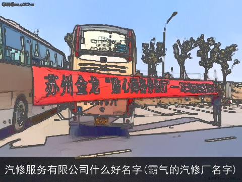 汽修服务有限公司什么好名字(霸气的汽修厂名字)