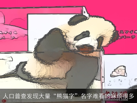 人口普查发现大量“熊猫字”名字难看的麻烦很多