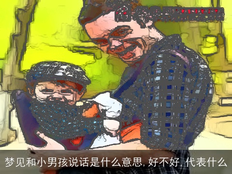 梦见和小男孩说话是什么意思,好不好,代表什么