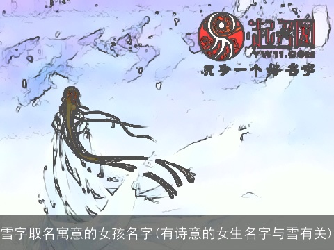 雪字取名寓意的女孩名字(有诗意的女生名字与雪有关)