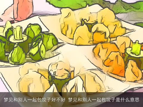 梦见和别人一起包饺子好不好 梦见和别人一起包饺子是什么意思