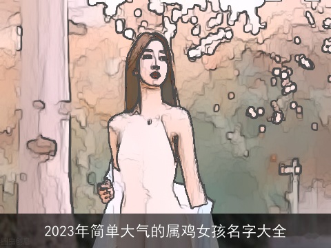 2023年简单大气的属鸡女孩名字大全