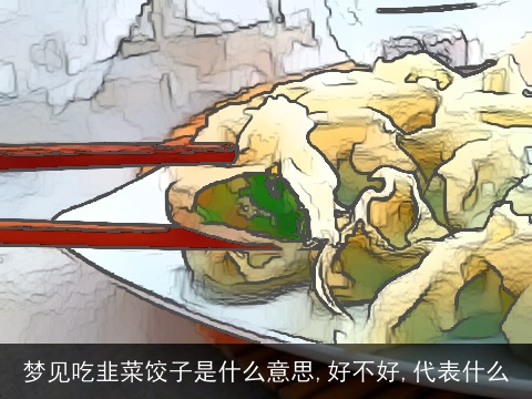 梦见吃韭菜饺子是什么意思,好不好,代表什么