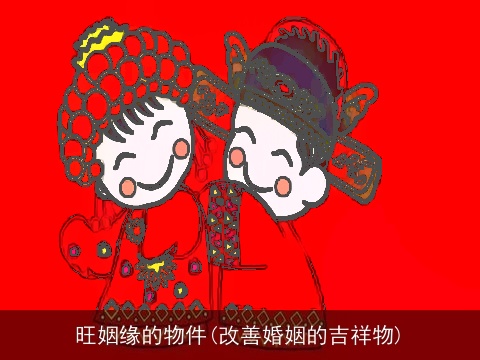 旺姻缘的物件(改善婚姻的吉祥物)